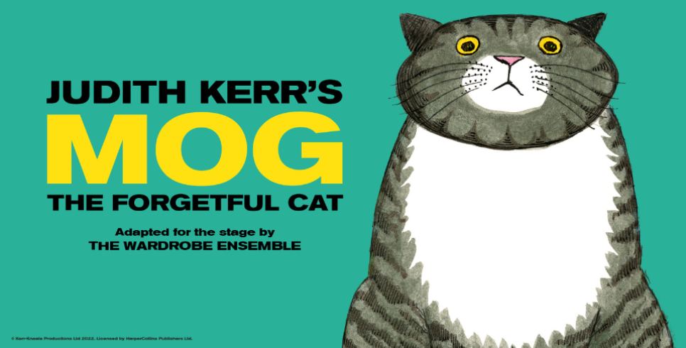 An image of an illustrated grey stripy cat with yellow coloured eyes (left). On the right, text reads: Judith Kerr's Mog The Forgetful Cat, Adapted for the stage by The Wardrobe Ensemble. Mog is in a larger font in yellow whilst the rest is in black.